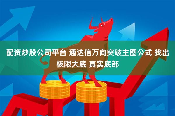 配资炒股公司平台 通达信万向突破主图公式 找出极限大底 真实底部