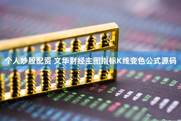 个人炒股配资 文华财经主图指标K线变色公式源码