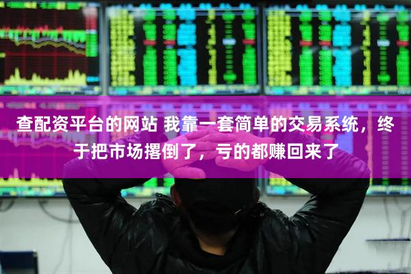 查配资平台的网站 我靠一套简单的交易系统，终于把市场撂倒了，亏的都赚回来了